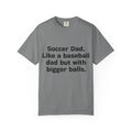 Soccer Dad T-Shirt "Soccer Dad. Like a baseball dad but with bigger balls" – Funny Sports Parent Tee